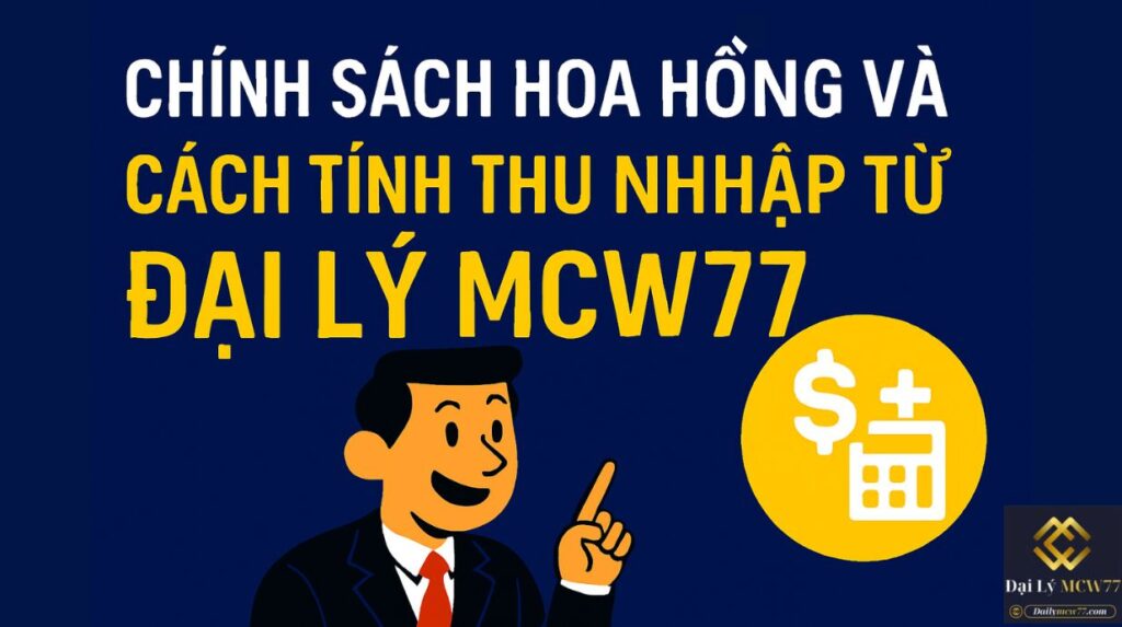 Chính Sách Hoa Hồng Và Cách Tính Thu Nhập Từ Đại Lý MCW77