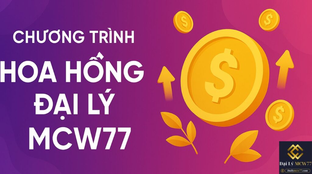 Tổng quan về chương trình hoa hồng đại lý MCW77
