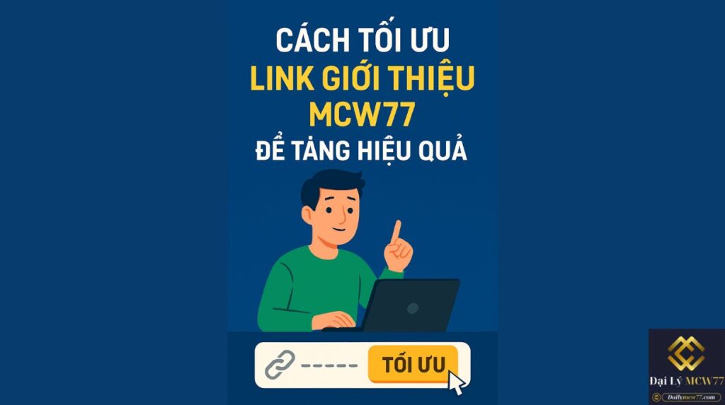 Cách Tối Ưu Link Giới Thiệu MCW77 Để Tăng Hiệu Quả